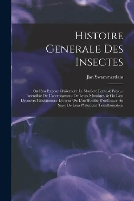 Histoire Generale Des Insectes: Ou L'on Expose Clairement La Maniere Lente & Presqu' Insensible De L'accroisement De Leurs Membres, & Ou L'on Decouvre by Jan Swammerdam