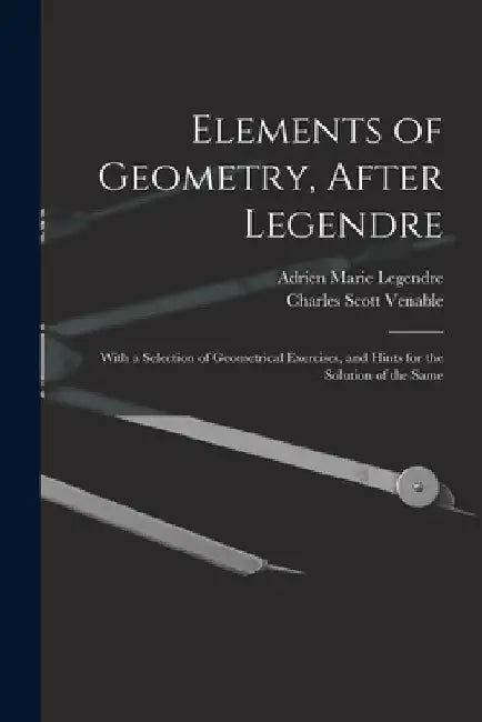 Elements of Geometry, After Legendre: With a Selection of Geometrical Exercises, and Hints for the Solution of the Same by Adrien Marie Legendre