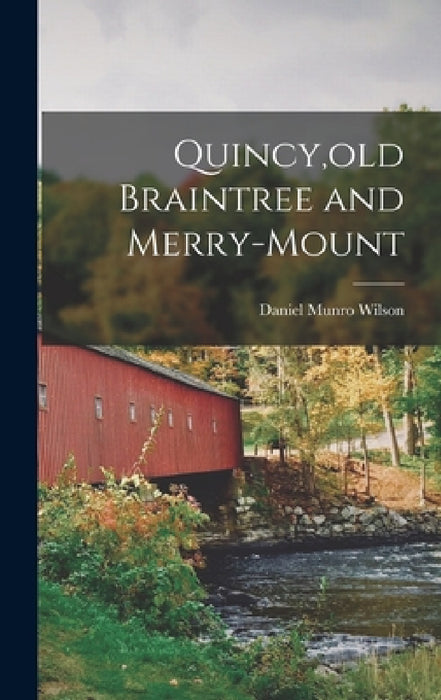 Quincy, old Braintree and Merry-Mount by Daniel Munro Wilson