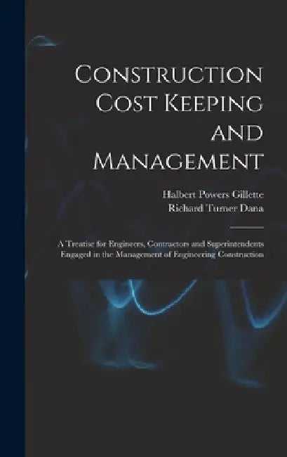 Construction Cost Keeping and Management: A Treatise for Engineers, Contractors and Superintendents Engaged in the Management of Engineering Construct by Halbert Powers Gillette