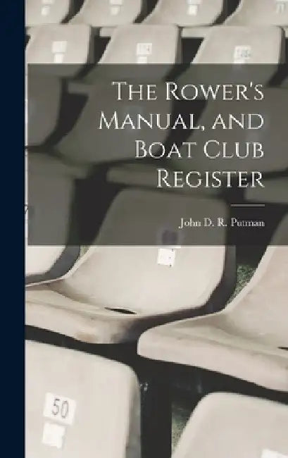 The Rower's Manual, and Boat Club Register by John D. R. Putman