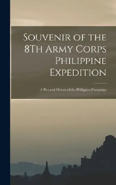 Souvenir of the 8Th Army Corps Philippine Expedition: A Pictorial History of the Philippine Campaign by Anonymous