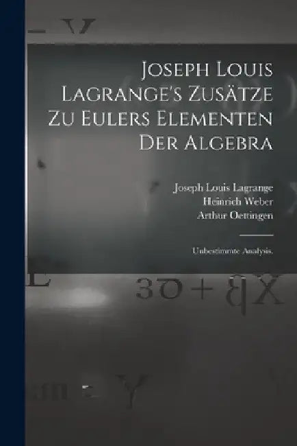 Joseph Louis Lagrange's Zusätze zu Eulers Elementen der Algebra: Unbestimmte Analysis. by Heinrich Weber