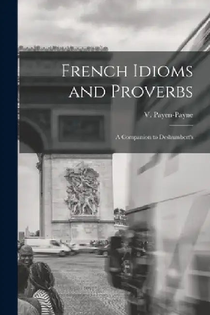 French Idioms and Proverbs: A Companion to Deshumbert's by V. Payen-Payne