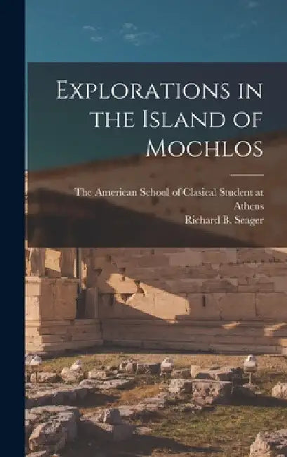 Explorations in the Island of Mochlos by Richard B. Seager