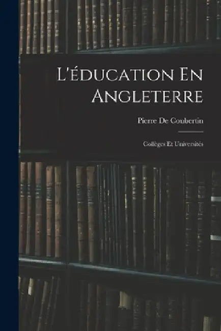L'éducation En Angleterre: Collèges Et Universités by Pierre De Coubertin