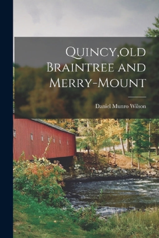 Quincy, old Braintree and Merry-Mount by Daniel Munro Wilson