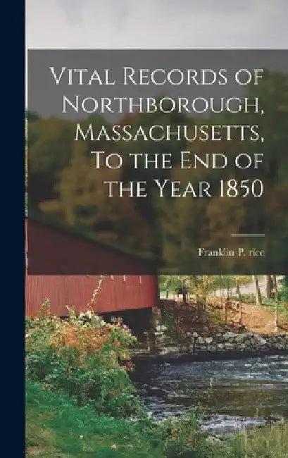 Vital Records of Northborough, Massachusetts, To the End of the Year 1850 by Franklin P Rice