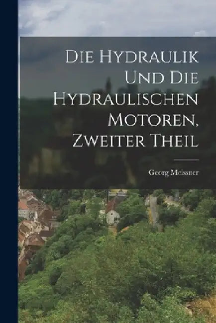 Die Hydraulik und die hydraulischen Motoren, Zweiter Theil by Georg Meissner
