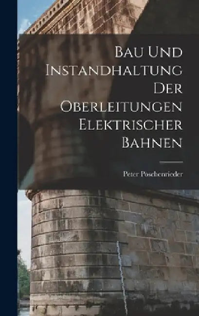 Bau Und Instandhaltung Der Oberleitungen Elektrischer Bahnen by Peter Poschenrieder