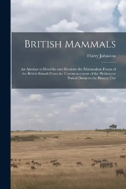 British Mammals; an Attempt to Describe and Illustrate the Mammalian Fauna of the British Islands From the Commencement of the Pleistocene Period Down by Harry Johnston