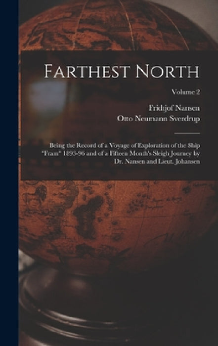 Farthest North: Being the Record of a Voyage of Exploration of the Ship "Fram" 1893-96 and of a Fifteen Month's Sleigh Journey by Dr. by Fridtjof Nansen, Otto Neumann Sverdrup