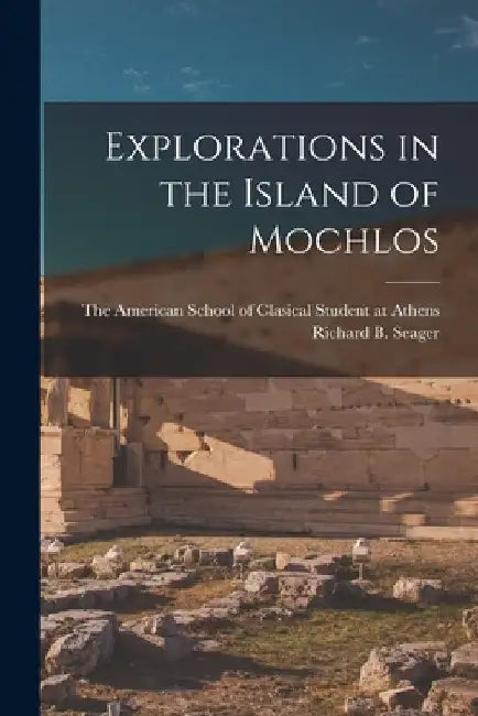 Explorations in the Island of Mochlos by Richard B. Seager