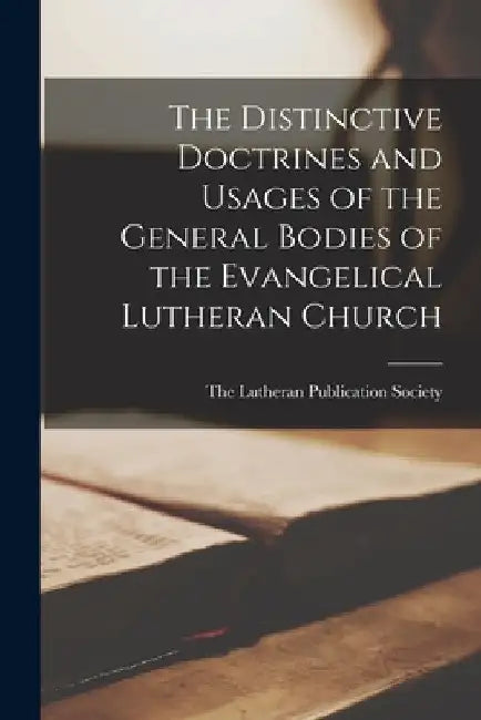 The Distinctive Doctrines and Usages of the General Bodies of the Evangelical Lutheran Church by The Lutheran Publication Society