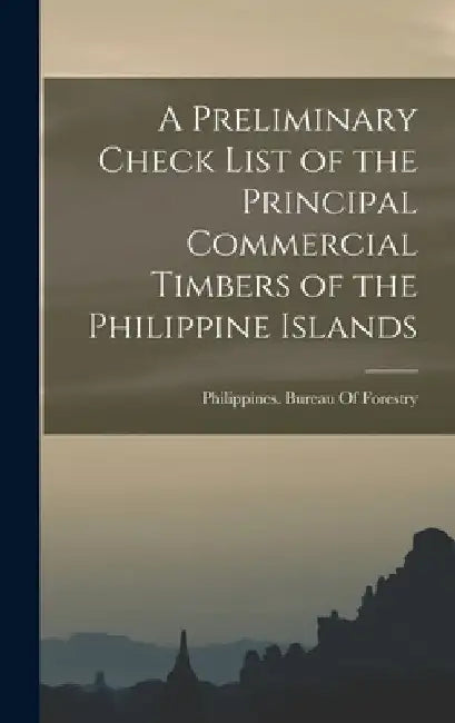 A Preliminary Check List of the Principal Commercial Timbers of the Philippine Islands by Philippines Bureau of Forestry