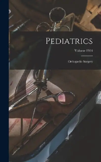 Pediatrics; Orthopedic Surgery; Volume 1914 by Anonymous