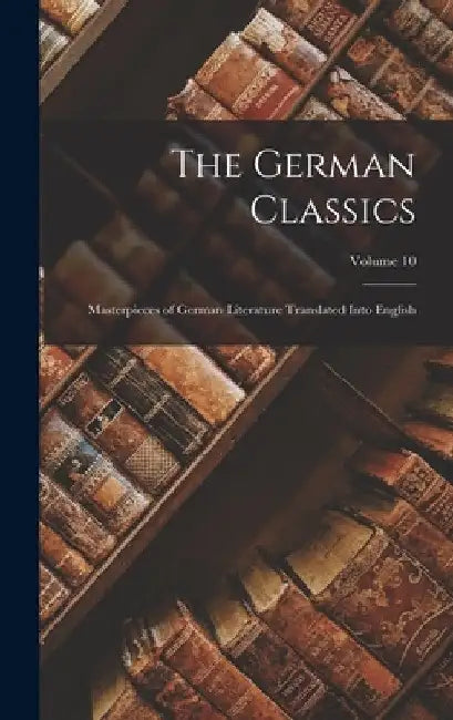 The German Classics: Masterpieces of German Literature Translated Into English; Volume 10 by Anonymous