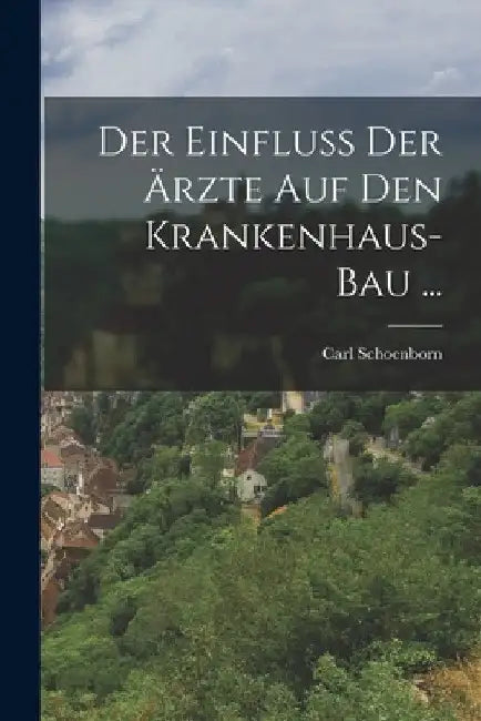 Der Einfluss Der Ärzte Auf Den Krankenhaus-Bau ... by Carl Schoenborn