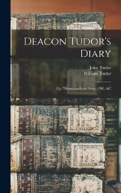 Deacon Tudor's Diary; Or, "memorandoms From 1709, &c by William Tudor