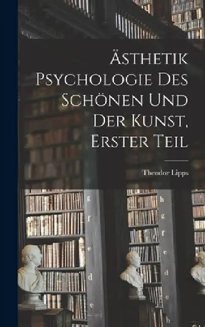 Ästhetik Psychologie des Schönen und der Kunst, Erster Teil by Theodor Lipps