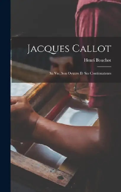 Jacques Callot: Sa Vie, Son Oeuvre Et Ses Continuateurs by Henri Bouchot