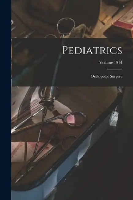 Pediatrics; Orthopedic Surgery; Volume 1914 by Anonymous