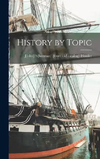 History by Topic by J[ohn] S[herman] [From Old C. Hossler