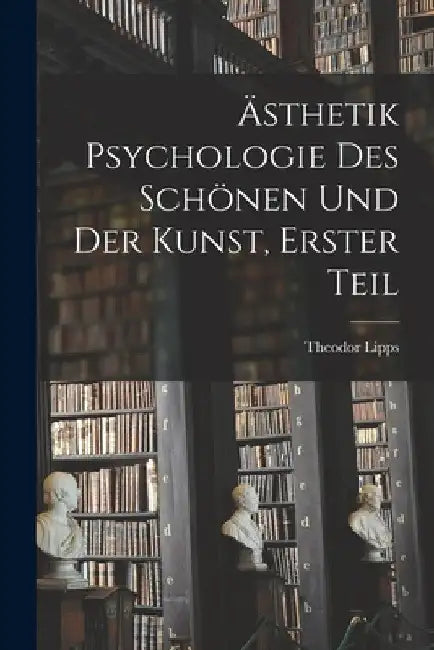 Ästhetik Psychologie des Schönen und der Kunst, Erster Teil by Theodor Lipps