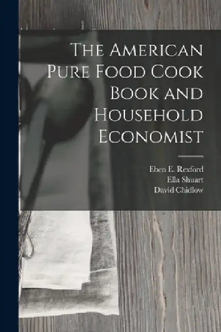 The American Pure Food Cook Book and Household Economist by Eben E. Rexford