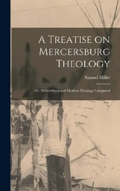 A Treatise on Mercersburg Theology: Or, Mercersburg and Modern Theology Compared by Samuel Miller