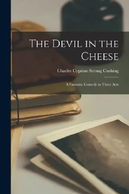 The Devil in the Cheese; a Fantastic Comedy in Three Acts by Charles Cyprian Strong 1879 Cushing