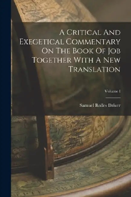 A Critical And Exegetical Commentary On The Book Of Job Together With A New Translation; Volume I by Samuel Rolles Driver