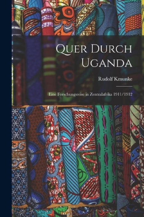Quer durch Uganda: Eine forschungsreise in Zentralafrika 1911/1912 by Rudolf Kmunke