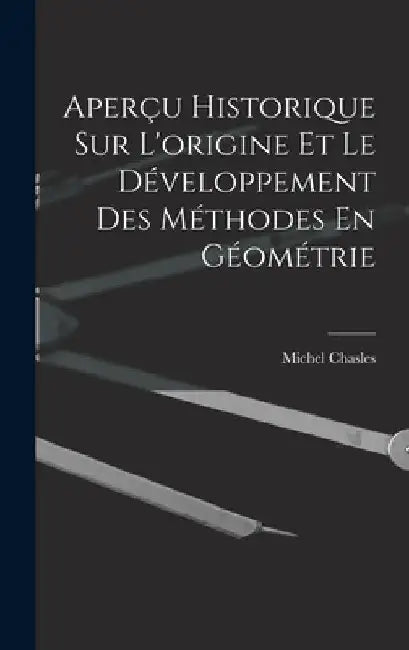 Aperçu Historique Sur L'origine Et Le Développement Des Méthodes En Géométrie by Michel Chasles