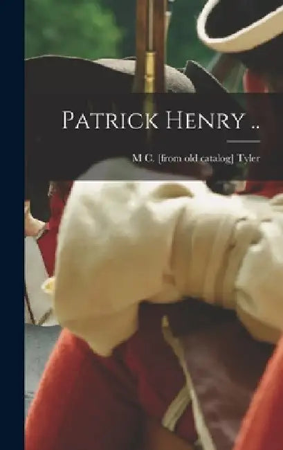 Patrick Henry .. by M. C. [From Old Catalog] Tyler