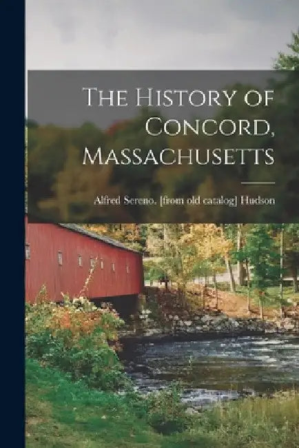 The History of Concord, Massachusetts by Alfred Sereno [From Old Cata Hudson