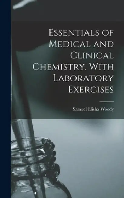 Essentials of Medical and Clinical Chemistry. With Laboratory Exercises by Samuel Elisha Woody