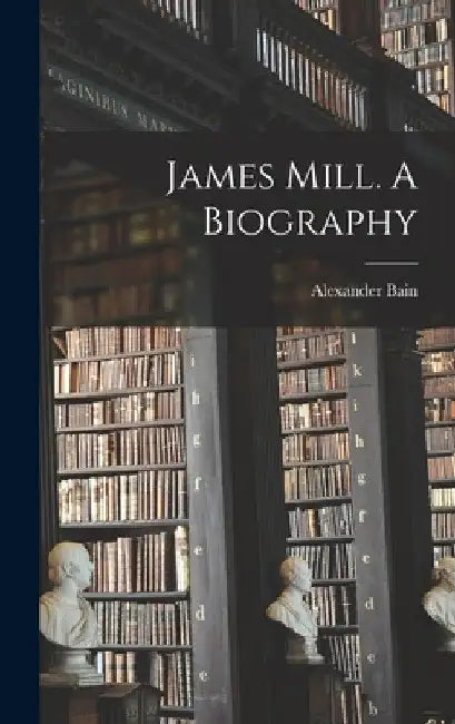 James Mill. A Biography by Alexander Bain