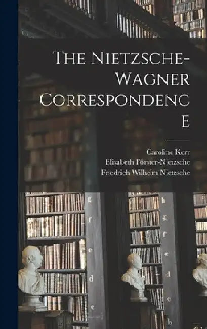The Nietzsche-Wagner Correspondence by Friedrich Wilhelm Nietzsche
