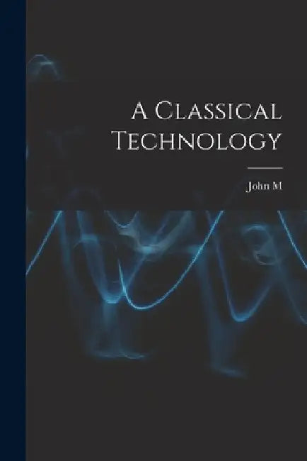 A Classical Technology by John M. 1864-1921 Burnam