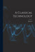A Classical Technology by John M. 1864-1921 Burnam