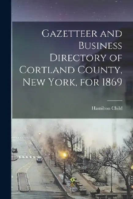 Gazetteer and Business Directory of Cortland County, New York, for 1869 by Hamilton Child