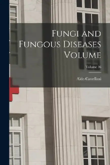 Fungi and Fungous Diseases Volume; Volume 16 by Aldo Castellani