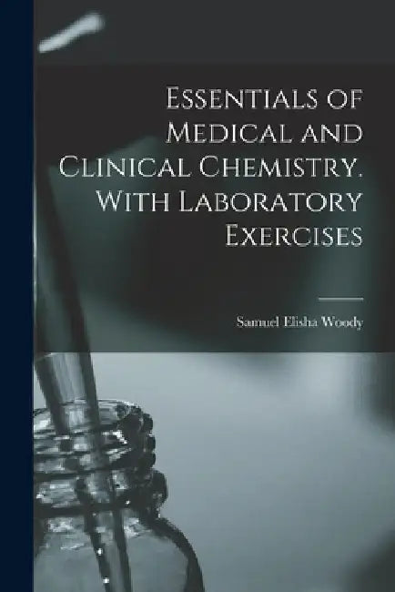 Essentials of Medical and Clinical Chemistry. With Laboratory Exercises by Samuel Elisha Woody
