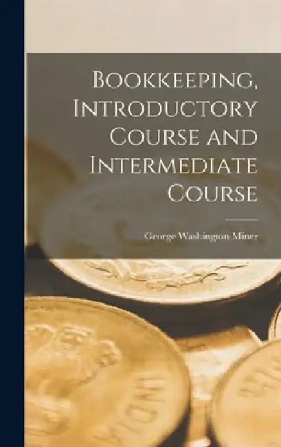 Bookkeeping, Introductory Course and Intermediate Course by George Washington Miner