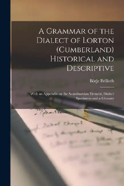 A Grammar of the Dialect of Lorton (Cumberland) Historical and Descriptive; With an Appendix on the Scandinavian Element, Dialect Specimens and a Glos by Börje Brilioth