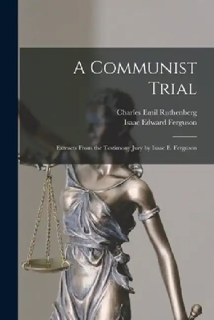 A Communist Trial; Extracts From the Testimony Jury by Isaac E. Ferguson by Charles Emil Ruthenberg