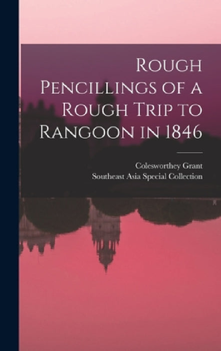Rough Pencillings of a Rough Trip to Rangoon in 1846 by Colesworthey Grant, Southeast Asia Special Collection