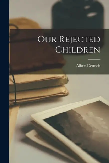 Our Rejected Children by Albert Deutsch