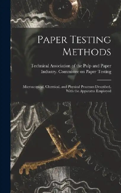 Paper Testing Methods; Microscopical, Chemical, and Physical Processes Described, With the Apparatus Employed by Technical Association of the Pulp and